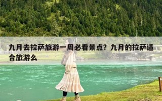 九月去拉萨旅游一周必看景点？九月的拉萨适合旅游么