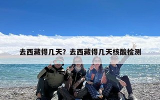 去西藏得几天？去西藏得几天核酸检测