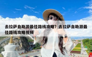 去拉萨自助游最佳路线攻略？去拉萨自助游最佳路线攻略视频