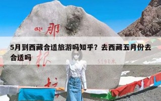 5月到西藏合适旅游吗知乎？去西藏五月份去合适吗