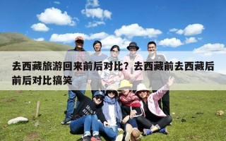 去西藏旅游回来前后对比？去西藏前去西藏后前后对比搞笑