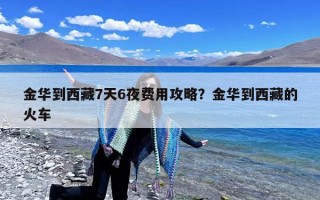 金华到西藏7天6夜费用攻略？金华到西藏的火车