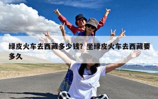 绿皮火车去西藏多少钱？坐绿皮火车去西藏要多久