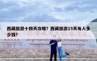 西藏旅游十四天攻略？西藏旅游15天每人多少钱?