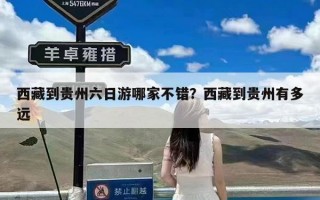 西藏到贵州六日游哪家不错？西藏到贵州有多远