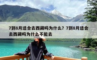 7到8月适合去西藏吗为什么？7到8月适合去西藏吗为什么不能去