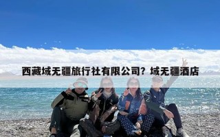 西藏域无疆旅行社有限公司？域无疆酒店