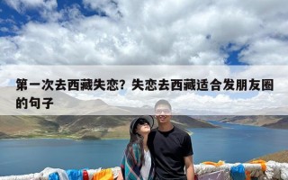 第一次去西藏失恋？失恋去西藏适合发朋友圈的句子