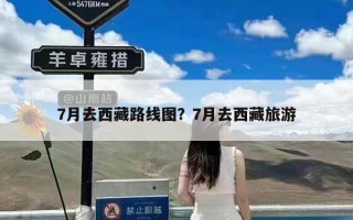 7月去西藏路线图？7月去西藏旅游