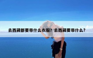 去西藏都要带什么衣服？去西藏要带什么?