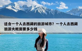 适合一个人去西藏的旅游城市？一个人去西藏旅游大概需要多少钱