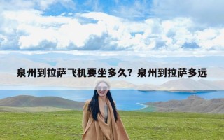 泉州到拉萨飞机要坐多久？泉州到拉萨多远