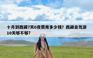 十月到西藏7天6夜费用多少钱？西藏自驾游10天够不够?