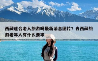 西藏适合老人旅游吗最新消息图片？去西藏旅游老年人有什么要求