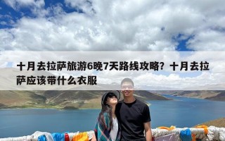 十月去拉萨旅游6晚7天路线攻略？十月去拉萨应该带什么衣服