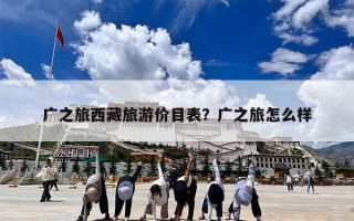 广之旅西藏旅游价目表？广之旅怎么样