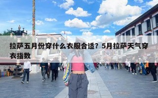 拉萨五月份穿什么衣服合适？5月拉萨天气穿衣指数