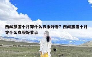 西藏旅游十月穿什么衣服好看？西藏旅游十月穿什么衣服好看点