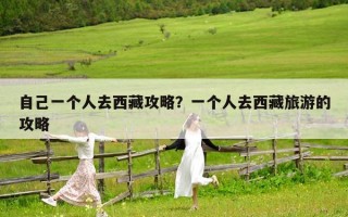 自己一个人去西藏攻略？一个人去西藏旅游的攻略