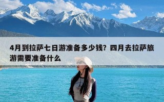 4月到拉萨七日游准备多少钱？四月去拉萨旅游需要准备什么