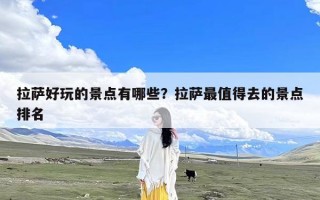 拉萨好玩的景点有哪些？拉萨最值得去的景点排名