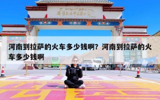 河南到拉萨的火车多少钱啊？河南到拉萨的火车多少钱啊