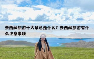 去西藏旅游十大禁忌是什么？去西藏旅游有什么注意事项