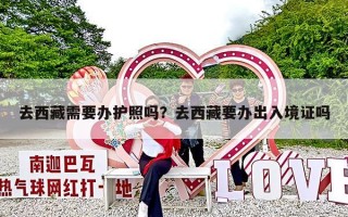 去西藏需要办护照吗？去西藏要办出入境证吗