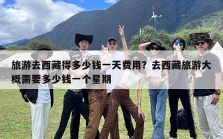 旅游去西藏得多少钱一天费用？去西藏旅游大概需要多少钱一个星期