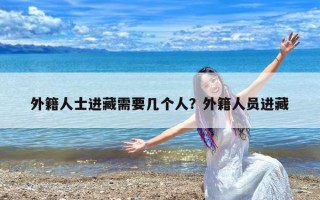 外籍人士进藏需要几个人？外籍人员进藏