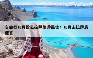 自由行几月份去拉萨旅游最佳？几月去拉萨最便宜