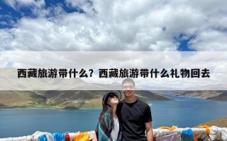 西藏旅游带什么？西藏旅游带什么礼物回去