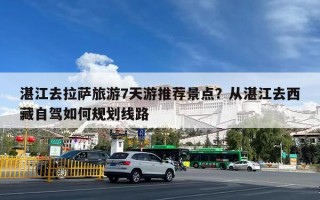 湛江去拉萨旅游7天游推荐景点？从湛江去西藏自驾如何规划线路