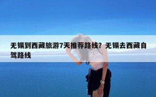 无锡到西藏旅游7天推荐路线？无锡去西藏自驾路线