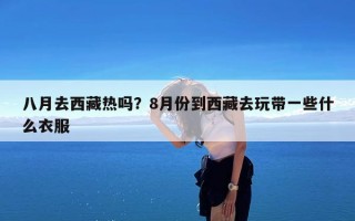 八月去西藏热吗？8月份到西藏去玩带一些什么衣服