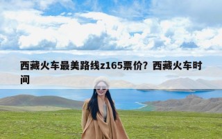 西藏火车最美路线z165票价？西藏火车时间