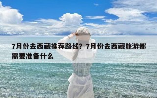 7月份去西藏推荐路线？7月份去西藏旅游都需要准备什么