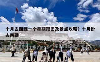 十月去西藏一个星期跟团及景点攻略？十月份去西藏