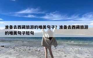 准备去西藏旅游的唯美句子？准备去西藏旅游的唯美句子短句