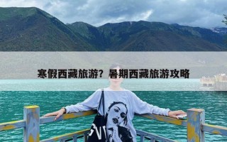 寒假西藏旅游？暑期西藏旅游攻略