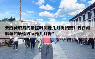 去西藏旅游的最佳时间是几月份拍照？去西藏旅游的最佳时间是几月份?