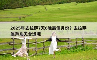2025年去拉萨7天6晚最佳月份？去拉萨旅游几天合适呢