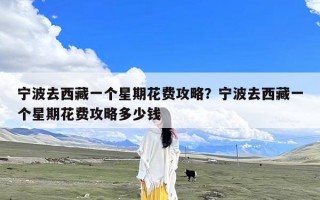 宁波去西藏一个星期花费攻略？宁波去西藏一个星期花费攻略多少钱