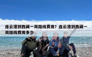 连云港到西藏一周路线费用？连云港到西藏一周路线费用多少