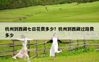 杭州到西藏七日花费多少？杭州到西藏过路费多少