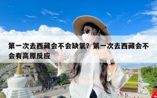 第一次去西藏会不会缺氧？第一次去西藏会不会有高原反应