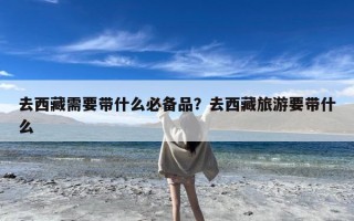 去西藏需要带什么必备品？去西藏旅游要带什么