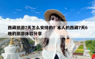 西藏旅游7天怎么安排的？本人的西藏7天6晚的旅游体验分享