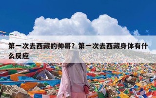 第一次去西藏的帅哥？第一次去西藏身体有什么反应