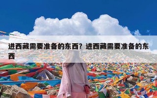 进西藏需要准备的东西？进西藏需要准备的东西